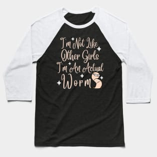 Im Not Like Other Girls Im An Actual Worm Baseball T-Shirt